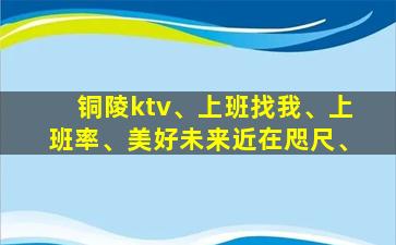 铜陵ktv、上班找我、上班率、美好未来近在咫尺、